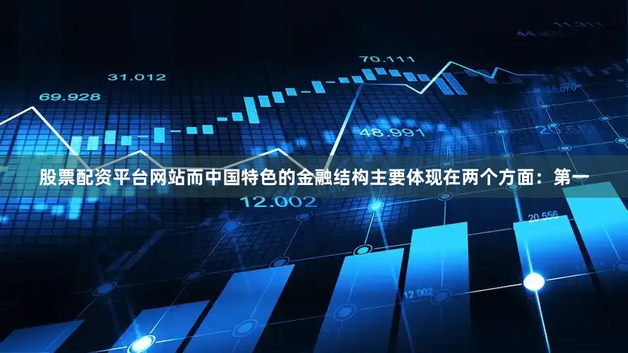 股票配资平台网站而中国特色的金融结构主要体现在两个方面：第一