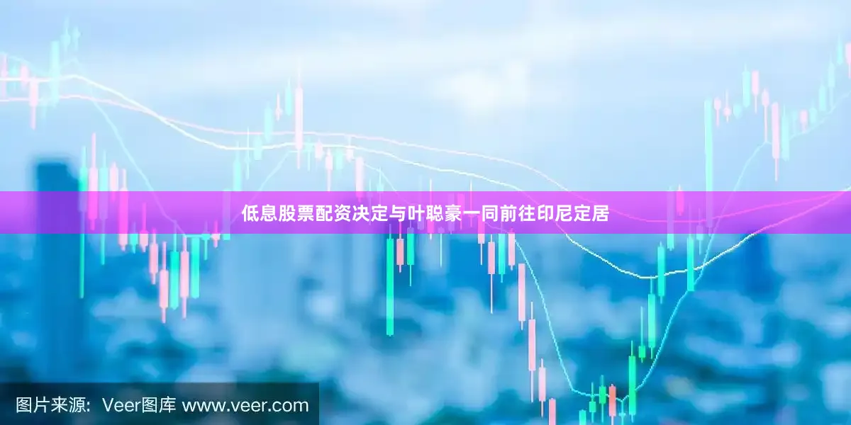 低息股票配资决定与叶聪豪一同前往印尼定居
