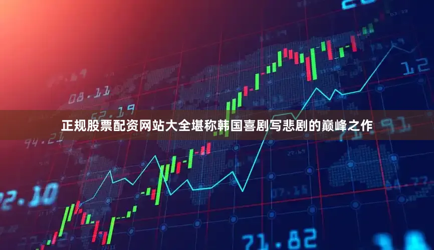 正规股票配资网站大全堪称韩国喜剧写悲剧的巅峰之作