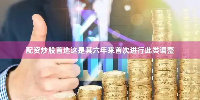 配资炒股首选这是其六年来首次进行此类调整