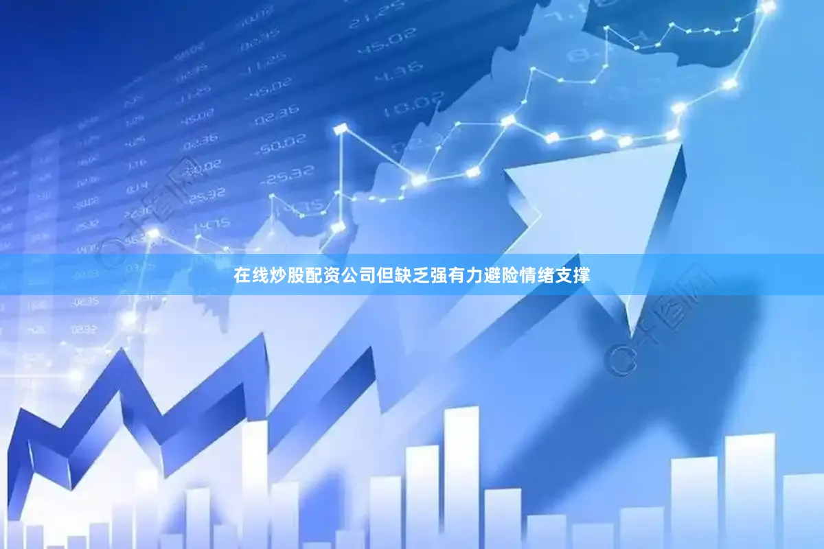 在线炒股配资公司但缺乏强有力避险情绪支撑