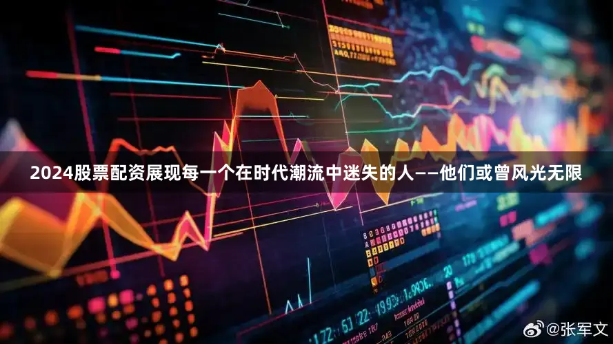 2024股票配资展现每一个在时代潮流中迷失的人——他们或曾风光无限