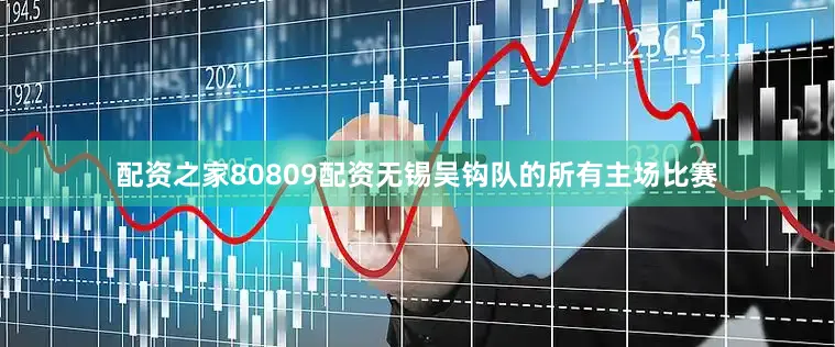 配资之家80809配资无锡吴钩队的所有主场比赛