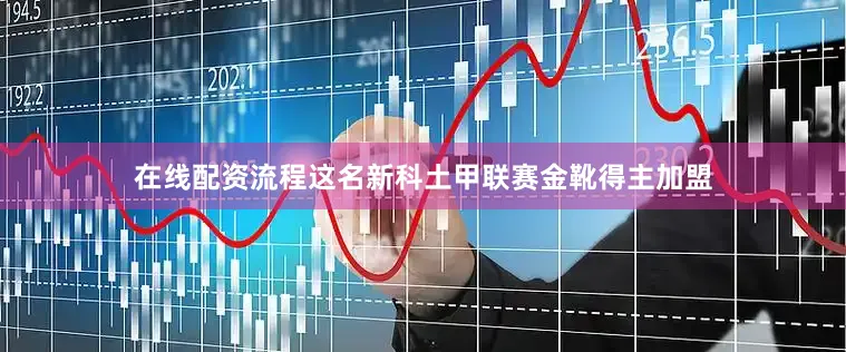 在线配资流程这名新科土甲联赛金靴得主加盟