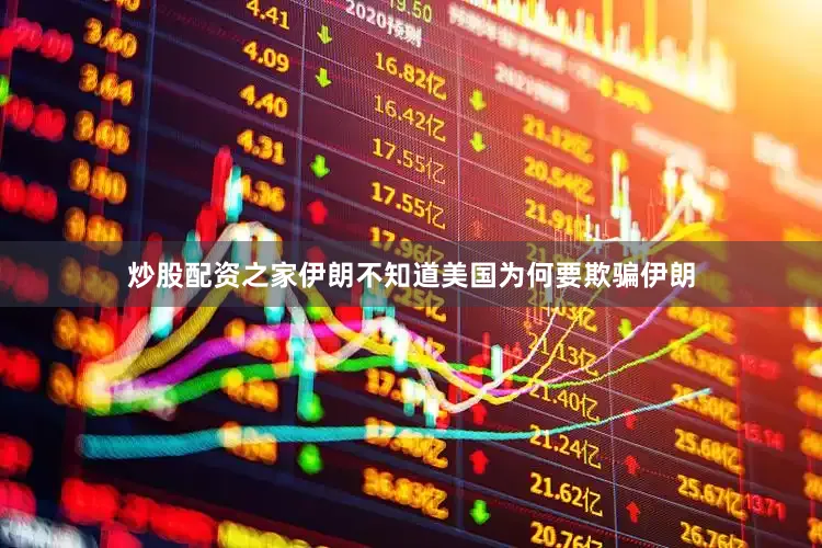 炒股配资之家伊朗不知道美国为何要欺骗伊朗
