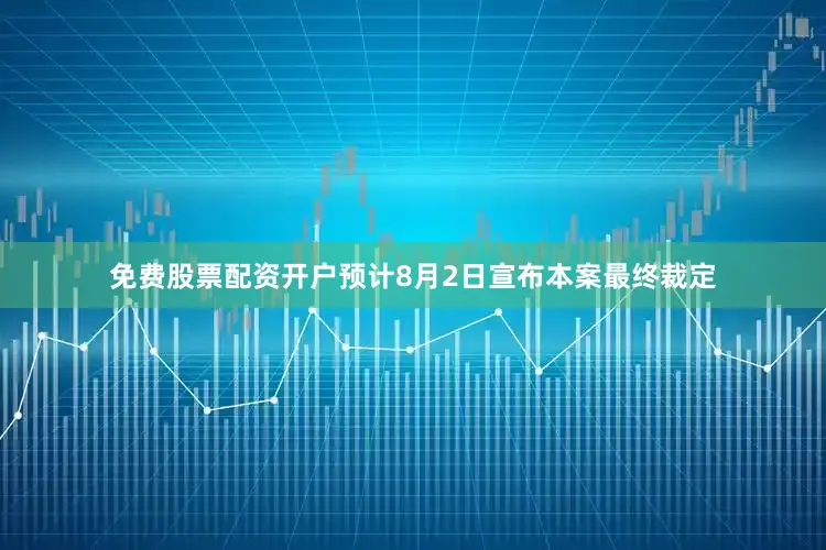 免费股票配资开户预计8月2日宣布本案最终裁定