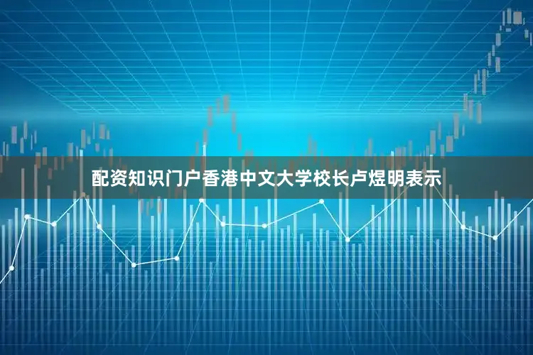 配资知识门户香港中文大学校长卢煜明表示