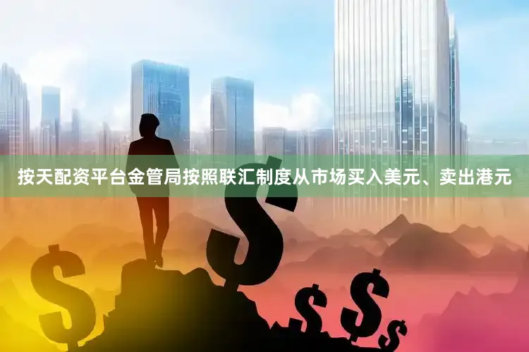 按天配资平台金管局按照联汇制度从市场买入美元、卖出港元