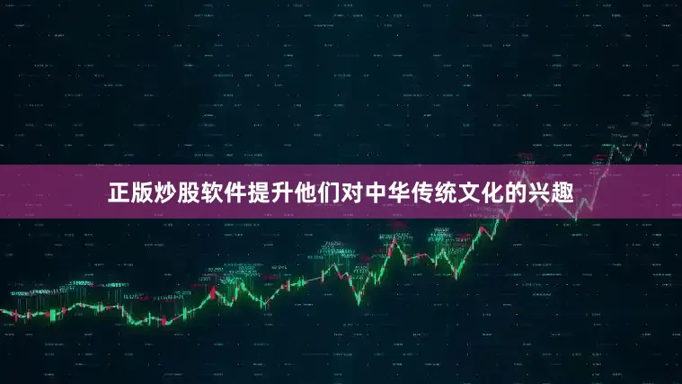 正版炒股软件提升他们对中华传统文化的兴趣