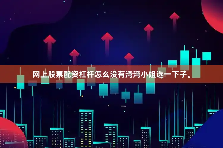 网上股票配资杠杆怎么没有湾湾小姐选一下子。