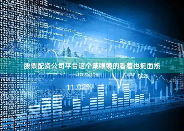 股票配资公司平台这个戴眼镜的看着也挺面熟