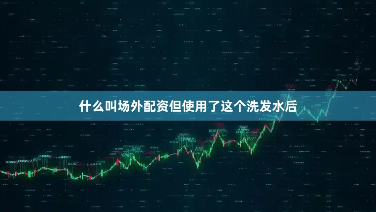 什么叫场外配资但使用了这个洗发水后