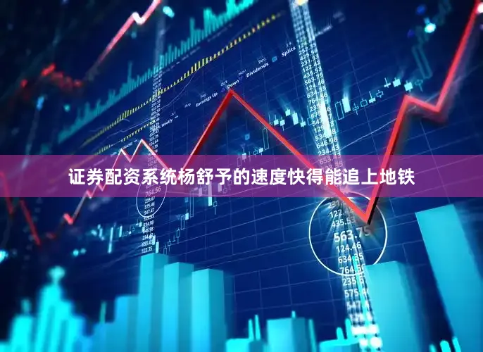 证券配资系统杨舒予的速度快得能追上地铁