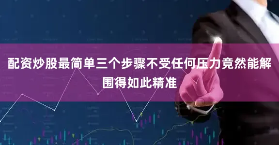 配资炒股最简单三个步骤不受任何压力竟然能解围得如此精准