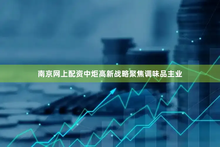 南京网上配资中炬高新战略聚焦调味品主业