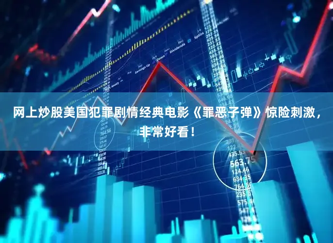 网上炒股美国犯罪剧情经典电影《罪恶子弹》惊险刺激，非常好看！