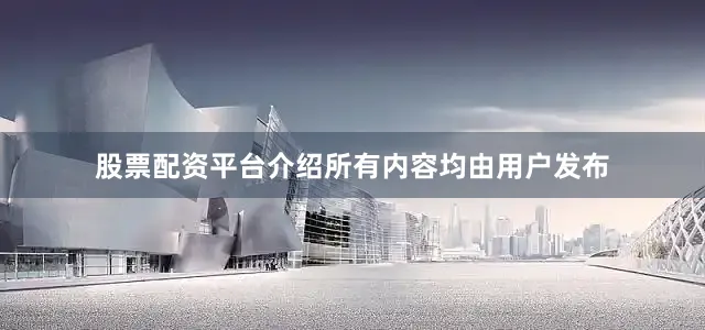 股票配资平台介绍所有内容均由用户发布