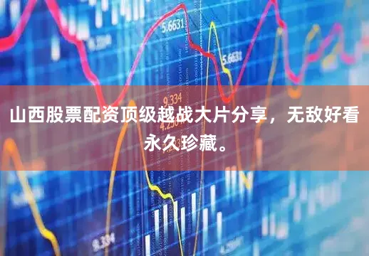 山西股票配资顶级越战大片分享，无敌好看永久珍藏。