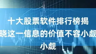 十大股票软件排行榜揭晓这一信息的价值不容小觑