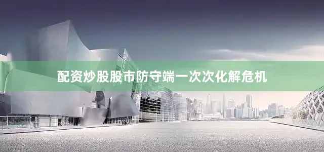 配资炒股股市防守端一次次化解危机
