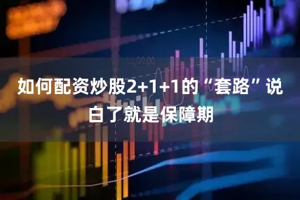 如何配资炒股2+1+1的“套路”说白了就是保障期