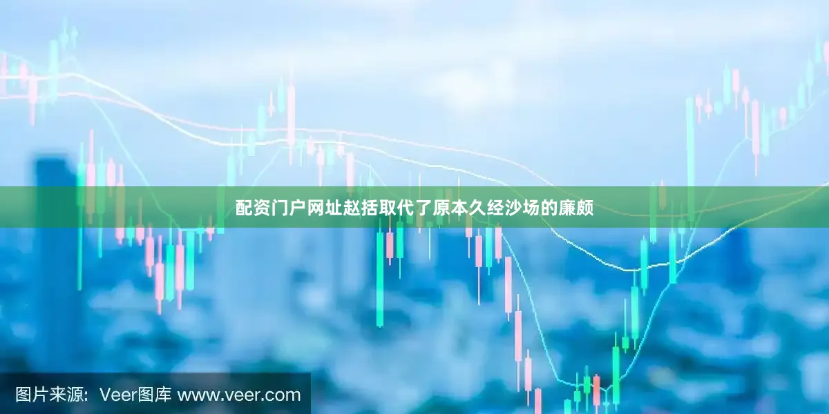 配资门户网址赵括取代了原本久经沙场的廉颇