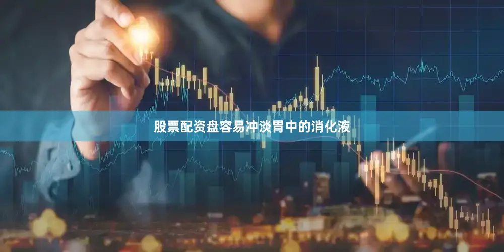 股票配资盘容易冲淡胃中的消化液