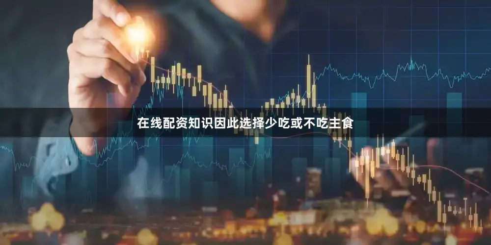 在线配资知识因此选择少吃或不吃主食
