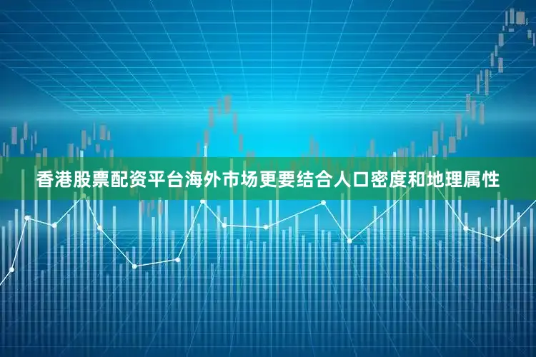 香港股票配资平台海外市场更要结合人口密度和地理属性