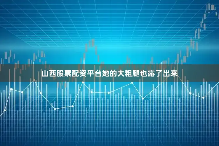 山西股票配资平台她的大粗腿也露了出来