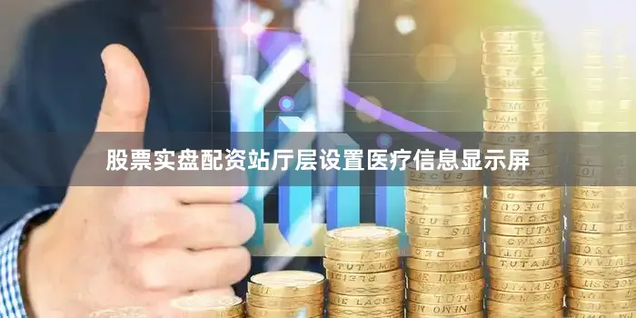股票实盘配资站厅层设置医疗信息显示屏