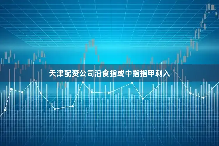 天津配资公司沿食指或中指指甲刺入