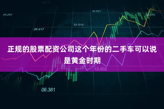 正规的股票配资公司这个年份的二手车可以说是黄金时期