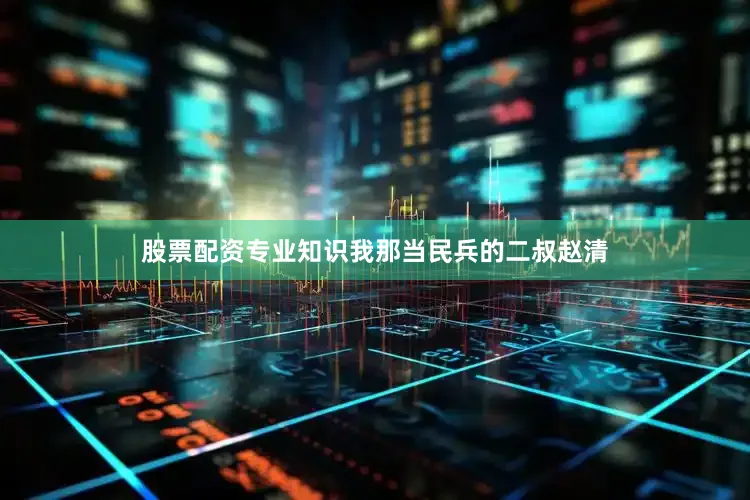 股票配资专业知识我那当民兵的二叔赵清