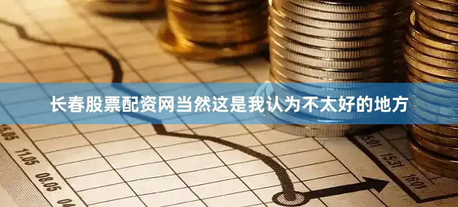 长春股票配资网当然这是我认为不太好的地方