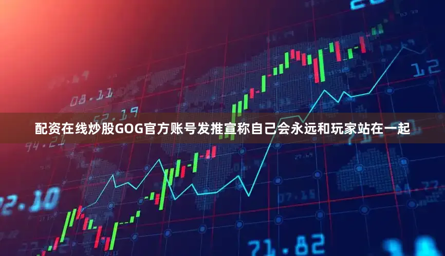 配资在线炒股GOG官方账号发推宣称自己会永远和玩家站在一起