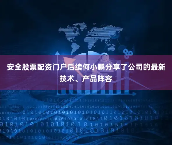 安全股票配资门户后续何小鹏分享了公司的最新技术、产品阵容