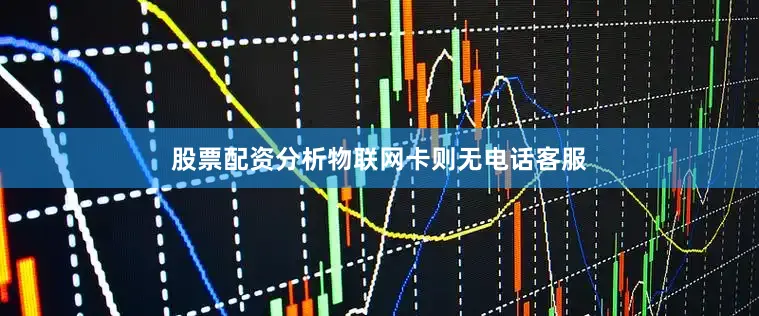 股票配资分析物联网卡则无电话客服