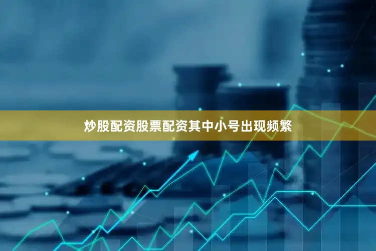 炒股配资股票配资其中小号出现频繁