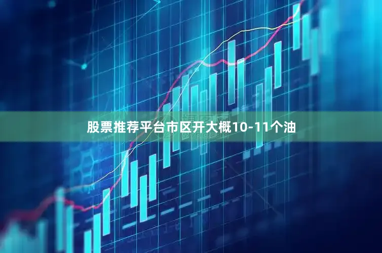 股票推荐平台市区开大概10-11个油