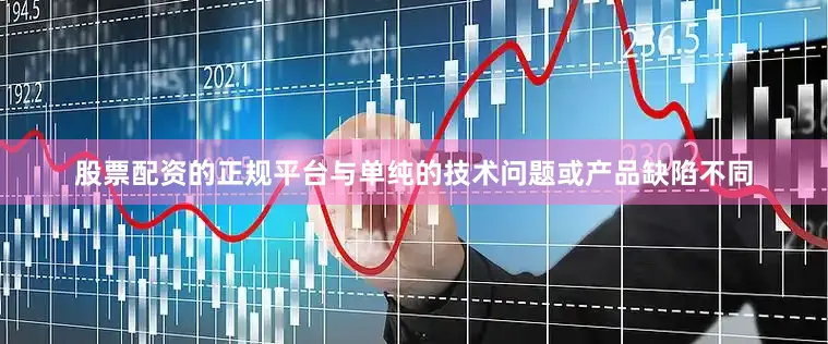 股票配资的正规平台与单纯的技术问题或产品缺陷不同