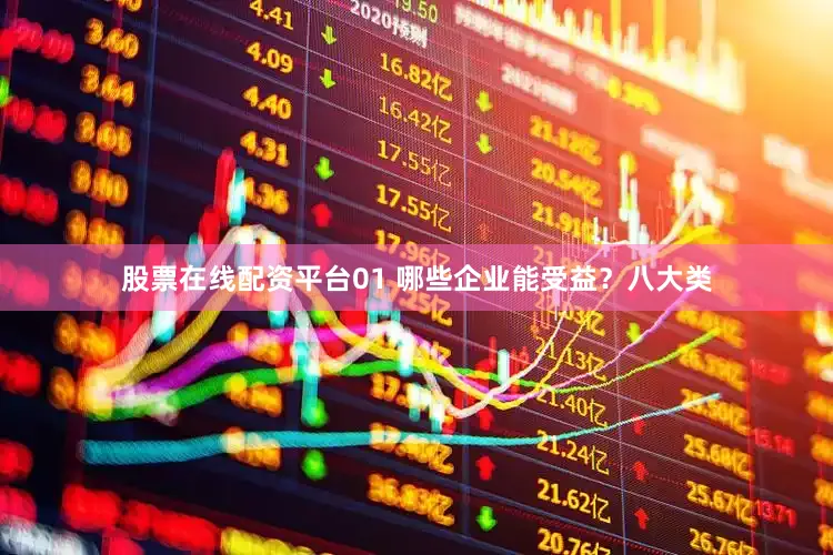 股票在线配资平台01 哪些企业能受益？八大类