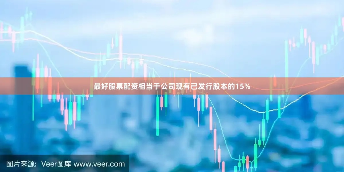 最好股票配资相当于公司现有已发行股本的15%